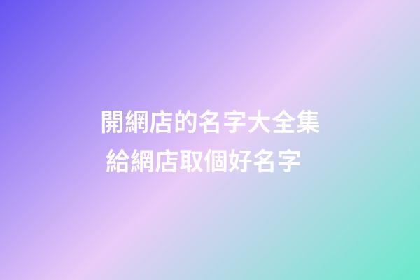 開網店的名字大全集 給網店取個好名字